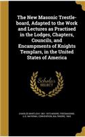 The New Masonic Trestle-board, Adapted to the Work and Lectures as Practised in the Lodges, Chapters, Councils, and Encampments of Knights Templars, in the United States of America