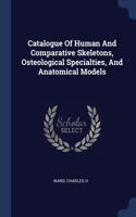 Catalogue Of Human And Comparative Skeletons, Osteological Specialties, And Anatomical Models