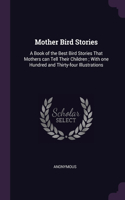 Mother Bird Stories: A Book of the Best Bird Stories That Mothers can Tell Their Children; With one Hundred and Thirty-four Illustrations