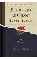 Etude sur le Chant Grégorien (Classic Reprint)
