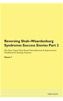 Reversing Shah-Waardenburg Syndrome: Success Stories Part 2 The Raw Vegan Plant-Based Detoxification & Regeneration Workbook for Healing Patients. Volume 7