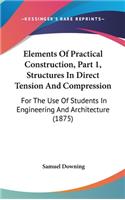 Elements of Practical Construction, Part 1, Structures in Direct Tension and Compression: For the Use of Students in Engineering and Architecture (1875)