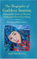 Biography of Goddess Inanna; Indomitable Queen of Heaven, Earth and Almost Everything: Her Story is Women's Story