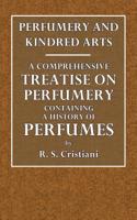 Perfumery and Kindred Arts.: A Comprehensive Treatise on Perfumery. Containing a History of Perfumes, a Complete Detailed Description of the Raw Ma