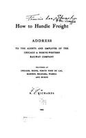 How to Handle Freight, Address to the Agents and Employes of the Chicago and North-western Railway Company