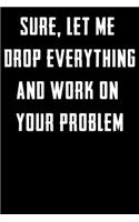 Sure, Let Me Drop Everything and Work On Your Problem