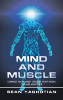 Mind and Muscle: Change Your Mind, Change Your Body, Change Your Life