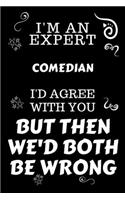 I'm An Expert Comedian I'd Agree With You But Then We'd Both Be Wrong: Perfect Gag Gift For An Expert Comedian - Blank Lined Notebook Journal - 120 Pages 6 x 9 Forma - Work Humour and Banter - Christmas - Xmas