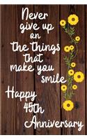 Never give up on the things that make you smile Happy 45th Anniversary: 45 Year Old Anniversary Gift Journal / Notebook / Diary / Unique Greeting Card Alternative