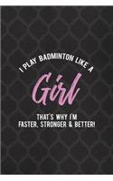 I Play Badminton Like A Girl That's Why I'm Faster, Stronger & Better!