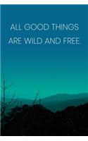 Inspirational Quote Notebook - 'All Good Things Are Wild And Free.' - Inspirational Journal to Write in - Inspirational Quote Diary: Medium College-Ruled Journey Diary, 110 page, Lined, 6x9 (15.2 x 22.9 cm)