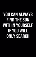 You Can Always Find The Sun Within Yourself If You Will Only Search: A softcover blank lined journal to jot down ideas, memories, goals, and anything else that comes to mind.