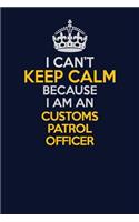 I Can't Keep Calm Because I Am An Customs Patrol Officer: Career journal, notebook and writing journal for encouraging men, women and kids. A framework for building your career.