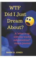 WTF Did I Just Dream About?: A "what is up with my wacky subconscious" dream journal(5 Attitudenals)