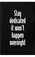 Stay Dedicated. It Won't Happen Overnight