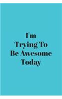 I'm Trying To Be Awesome Today: Blank Lined Journal/Notebook