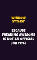 Window Stylist, Because Freaking Awesome Is Not An Official Job Title: 6X9 Career Pride Notebook Unlined 120 pages Writing Journal