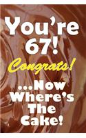 You're 67! Congrats! ...Now Where's The Cake!
