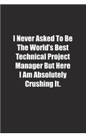 I Never Asked To Be The World's Best Technical Project Manager But Here I Am Absolutely Crushing It.: Lined notebook