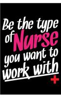 Be the Type of Nurse You Want to Work with +: Blank Lined Journal to Write in - Ruled Writing Notebook