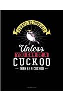 Always Be Yourself Unless You Can Be a Cuckoo Then Be a Cuckoo