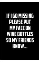 If I Go Missing Please Put My Face on the Wine Bottles So My Friends Know