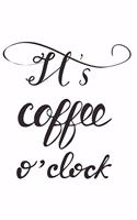 It's Coffee O'Clock: Journal 6 X 9 150 Pages