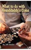 What to Do with Granddaddy's Coins: A Beginner's Guide to Identifying, Valuing and Selling Old Coins