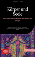Körper und Seele: Der menschliche Körper verstehen und pflegen: Wie Sie Ihr Körpergefühl entwickeln, Körpersignale wahrnehmen und durch achtsame Selbstfürsorge in Bal