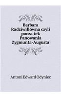 Barbara Radziwillówna czyli pocza̧tek Panowania Zygmunta-Augusta