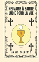 Neuvaine à Sainte Lucie pour la vue: (Transformez Votre Vie Avec la Prière de la Neuvaine. une Série de Dévotion de 9 Jours Pour la Croiss)