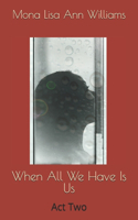When All We Have Is Us: Act Two