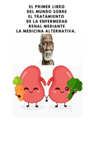 El primer libro del mundo sobre el tratamiento de la enfermedad renal mediante la medicina alternativa.