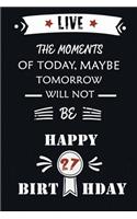 Live The Moments Of Today Maybe Tomorrow Will Not Be Happy 27th Birthday