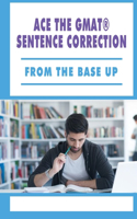 Ace The GMAT(R) Sentence Correction - From The Base Up: Gmat Practice Book