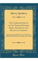 The Correspondence of Sir Thomas Hanmer, Bart;, Speaker of the House of Commons: With a Memoir of His Life; To Which Are Added Other Relicks of a Gentleman's Family (Classic Reprint)