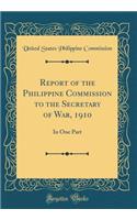 Report of the Philippine Commission to the Secretary of War, 1910: In One Part (Classic Reprint): In One Part (Classic Reprint)