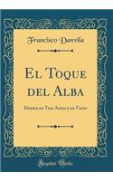 El Toque del Alba: Drama en Tres Actos y en Verso (Classic Reprint)