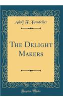 The Delight Makers (Classic Reprint)