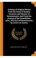 Jottings of Original Matter from the Diary of Amelia, Countess and Heiress of Darwentwater, and from the Journal of Her Grandfather, John, 4th Earl of Darwentwater, by Lovers of Justice