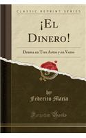 ï¿½el Dinero!: Drama En Tres Actos y En Verso (Classic Reprint)