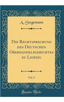 Die Rechtsprechung Des Deutschen Oberhandelsgerichtes Zu Leipzig, Vol. 5 (Classic Reprint)