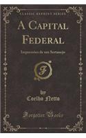 A Capital Federal: Impressôes de Um Sertanejo (Classic Reprint)