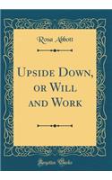 Upside Down, or Will and Work (Classic Reprint)