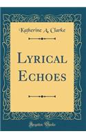 Lyrical Echoes (Classic Reprint)