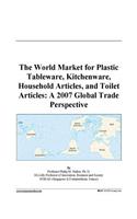 The World Market for Plastic Tableware, Kitchenware, Household Articles, and Toilet Articles: A 2007 Global Trade Perspective