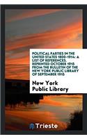 Political Parties in the United States 1800-1914: A List of References. Reprinted October 1915 from the Bulletin of the New York Public Library of Sep