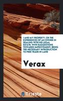 I and My Property; Or the Experiences of an Owner in Dealing with His Legal Estate: With Suggestions Towards Improvement; Being the Necessary Introduction to Free Trade in Land