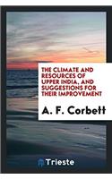 The Climate and Resources of Upper India, and Suggestions for Their Improvement