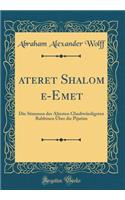 ?ateret Shalom ?e-Emet: Die Stimmen der Ältesten Glaubwürdigsten Rabbinen Über die Pijutim (Classic Reprint)